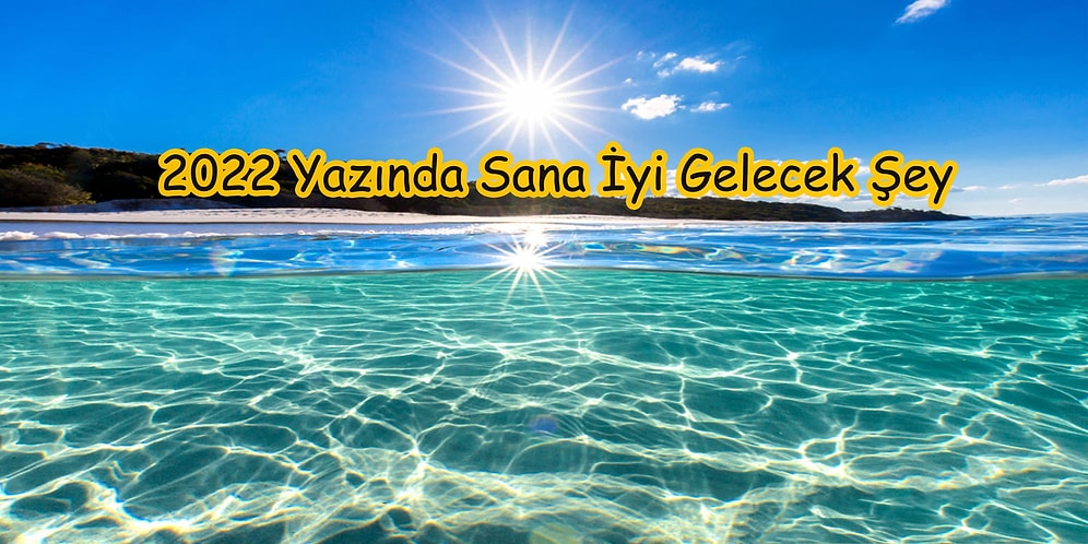 Verdiğin Cevaplara Göre 2022 Yazında Sana İyi Gelecek Şeyi Söylüyoruz!
