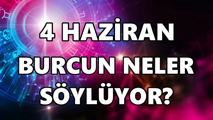 Günlük Burç Yorumuna Göre 4 Haziran Cumartesi Günün Nasıl Geçecek?