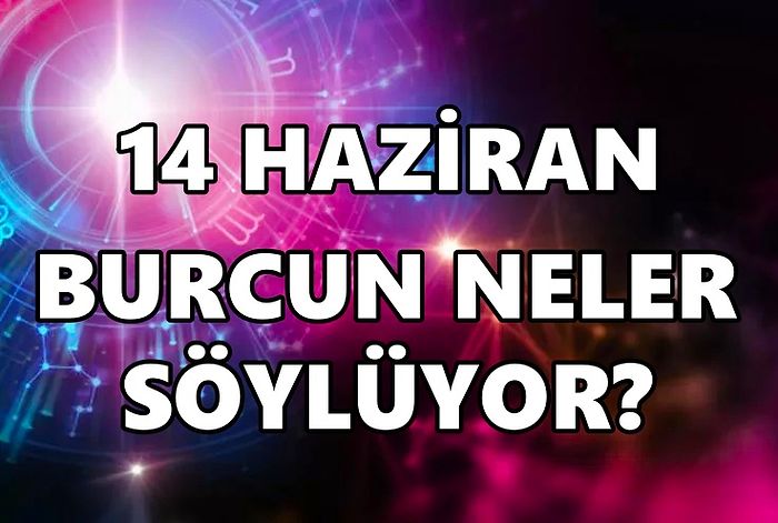 Günlük Burç Yorumuna Göre 14 Haziran Salı Günün Nasıl Geçecek?