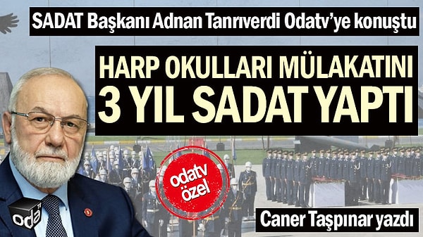 Ve Tanrıverdi TSK üzerinde etkisini hızla arttırır. Oda TV'nin SADAT'ın Harp Okulları mülakatını yaptığına dair haberi ise şöyle: