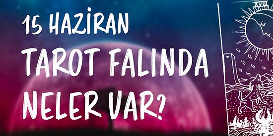 Tarot Falına Göre 15 Haziran Çarşamba Günü Senin İçin Nasıl Geçecek?