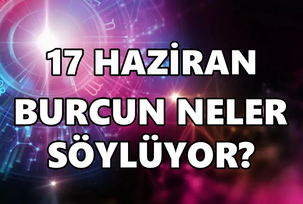 Günlük Burç Yorumuna Göre 17 Haziran Cuma Günün Nasıl Geçecek?