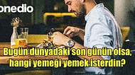 "Bugün Dünyadaki Son Günün Olsa, Hangi Yemeği Yemek İsterdin?" Sorusuna Sosyal Medyadan Gelen Nefis Cevaplar