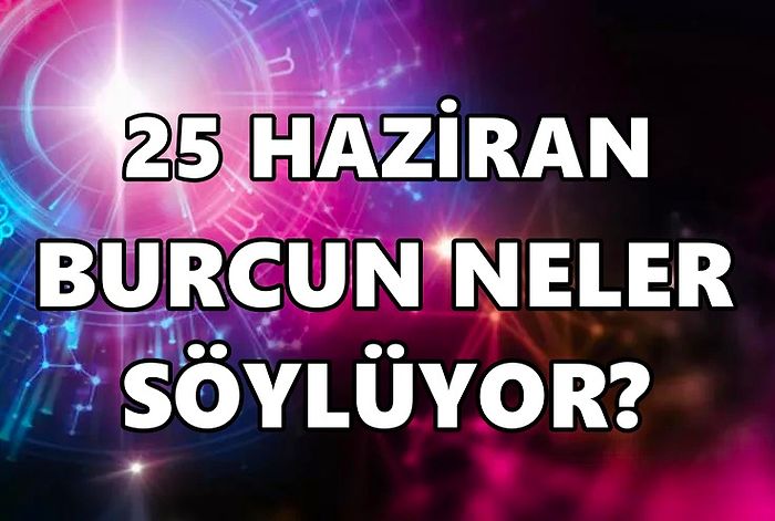 Günlük Burç Yorumuna Göre 25 Haziran Cumartesi Günün Nasıl Geçecek?