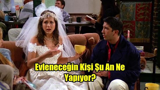 Evleneceğin Kişi Şu An Ne Yapıyor?