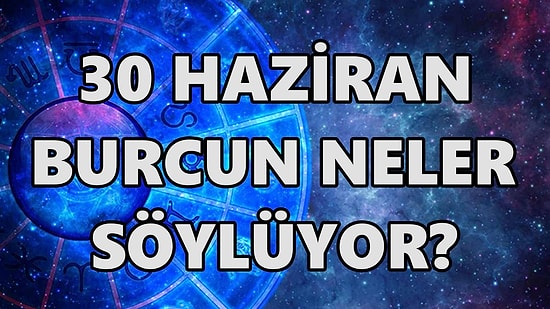 Günlük Burç Yorumuna Göre 30 Haziran Perşembe Günün Nasıl Geçecek?