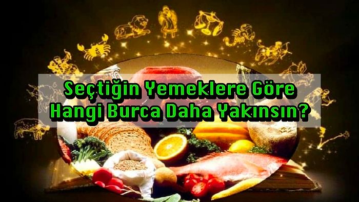 Seçtiğin Yemeklere Göre Hangi Burca Daha Yakınsın?