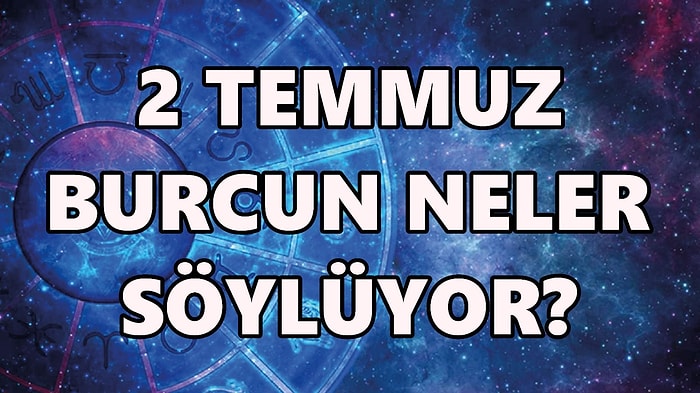 Günlük Burç Yorumuna Göre 2 Temmuz Cumartesi Günün Nasıl Geçecek?