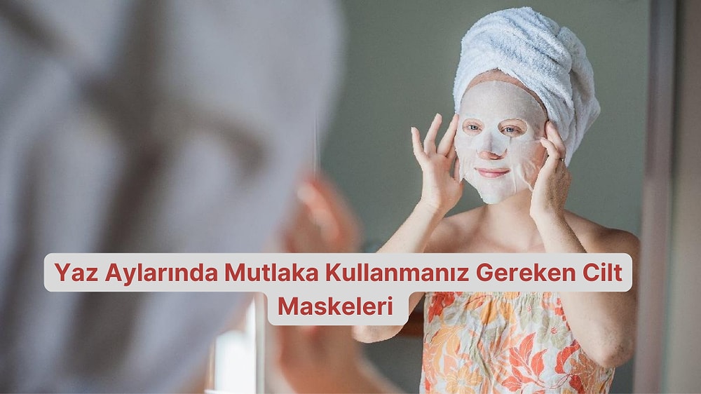 Yaz Aylarında Mutlaka Kullanmanız Gereken Cilt Maskeleri