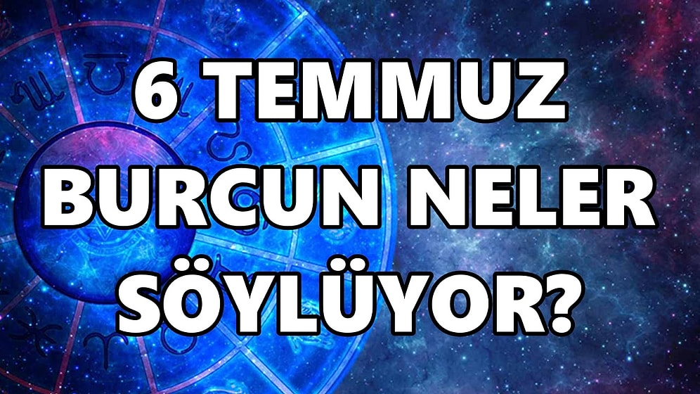 Günlük Burç Yorumuna Göre 6 Temmuz Çarşamba Günün Nasıl Geçecek?