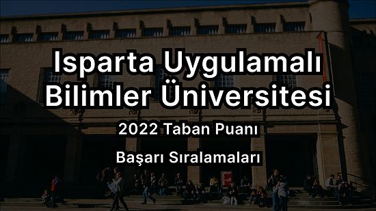 Isparta Uygulamalı Bilimler Üniversitesi 2022 Taban Puanları ve Başarı Sıralaması