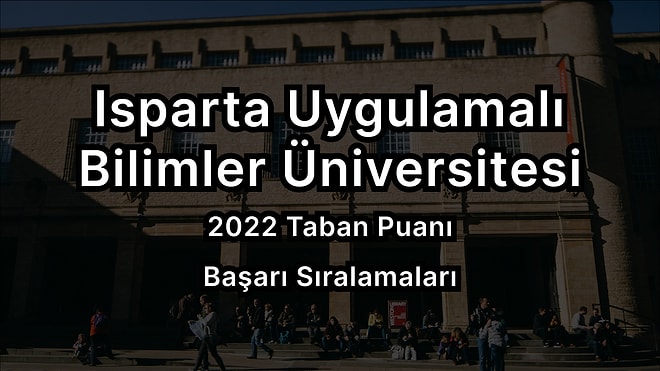 Isparta Uygulamalı Bilimler Üniversitesi 2022 Taban Puanları ve Başarı Sıralaması