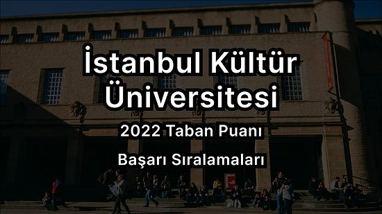 İstanbul Kültür Üniversitesi 2022 Taban Puanları ve Başarı Sıralaması