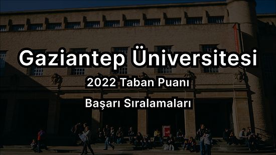 Gaziantep Üniversitesi 2022 Taban Puanları ve Başarı Sıralaması