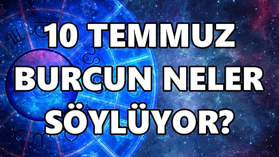 Günlük Burç Yorumuna Göre 10 Temmuz Pazar Günün Nasıl Geçecek?