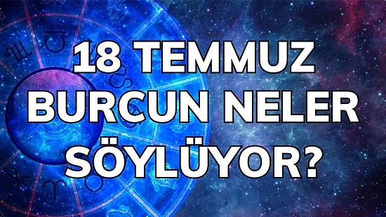Günlük Burç Yorumuna Göre 18 Temmuz Pazartesi Günün Nasıl Geçecek?