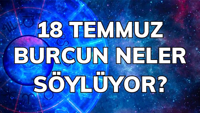 Günlük Burç Yorumuna Göre 18 Temmuz Pazartesi Günün Nasıl Geçecek?