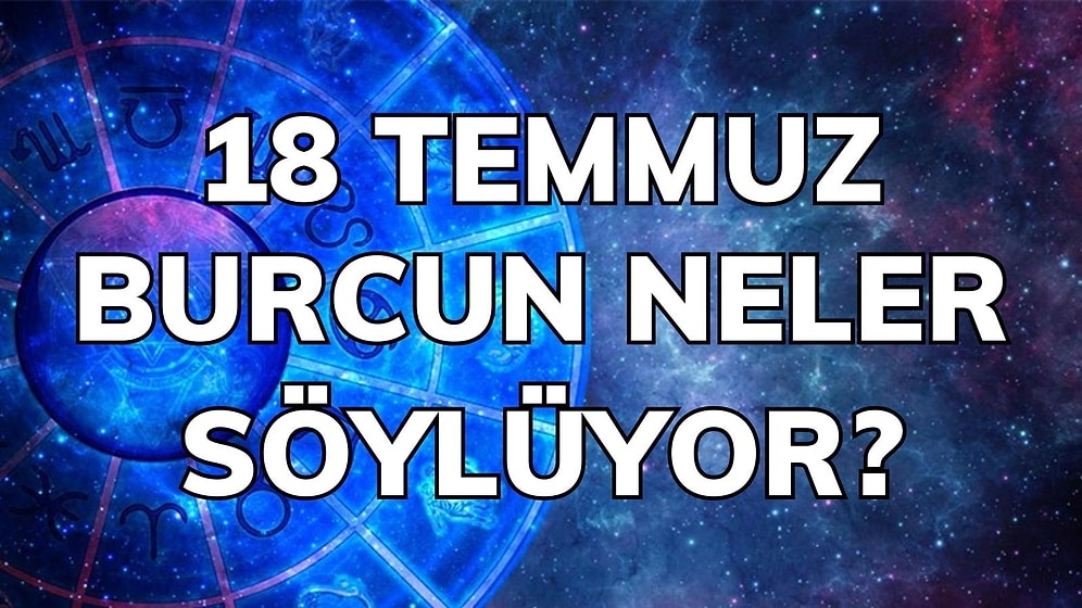 Günlük Burç Yorumuna Göre 18 Temmuz Pazartesi Günün Nasıl Geçecek?