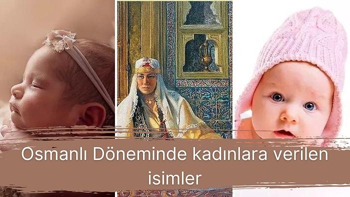 Osmanlı'da Kadınlara Verilen İsimleri Duyunca Kendinizi Dönemin Sokaklarında Yürüyormuş Gibi Hissedeceksiniz