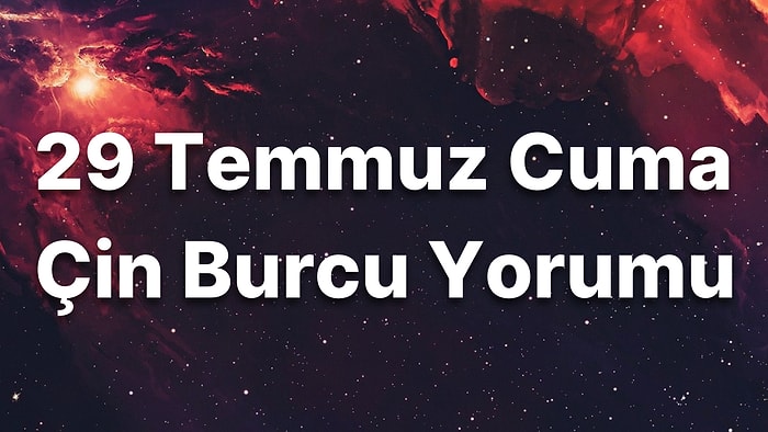 29 Temmuz Cuma Çin Burcuna Göre Günün Nasıl Geçecek?