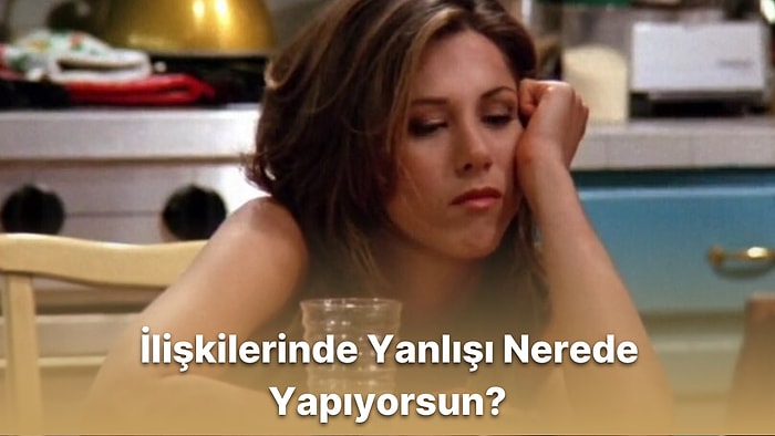 İlişkilerinde Yanlışı Nerede Yapıyorsun?