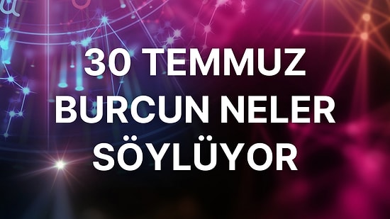 Günlük Burç Yorumuna Göre 30 Temmuz Cumartesi Günün Nasıl Geçecek?