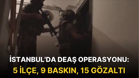 İstanbul'da DEAŞ Operasyonu: 5 İlçe, 9 Baskın, 15 Gözaltı