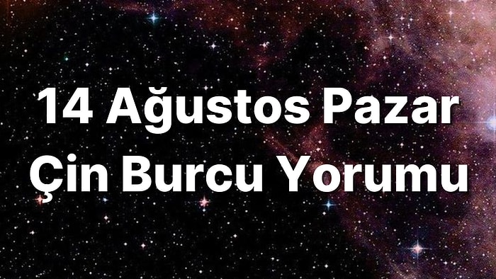 14 Ağustos Pazar Çin Burcuna Göre Günün Nasıl Geçecek?