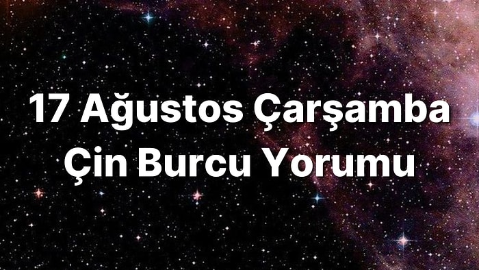 17 Ağustos Çarşamba Çin Burcuna Göre Günün Nasıl Geçecek?