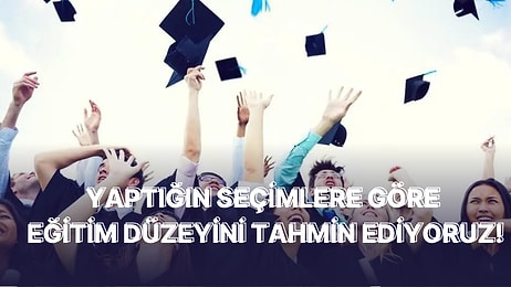 Yaptığın Seçimlere Göre Eğitim Düzeyini Tahmin Ediyoruz!