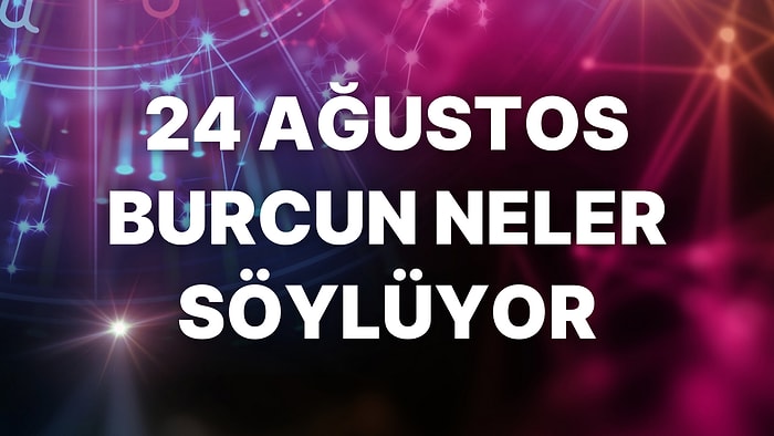 Günlük Burç Yorumuna Göre 24 Ağustos Çarşamba Günün Nasıl Geçecek?