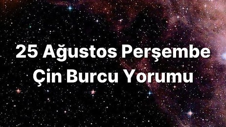 25 Ağustos Perşembe Çin Burcuna Göre Günün Nasıl Geçecek?