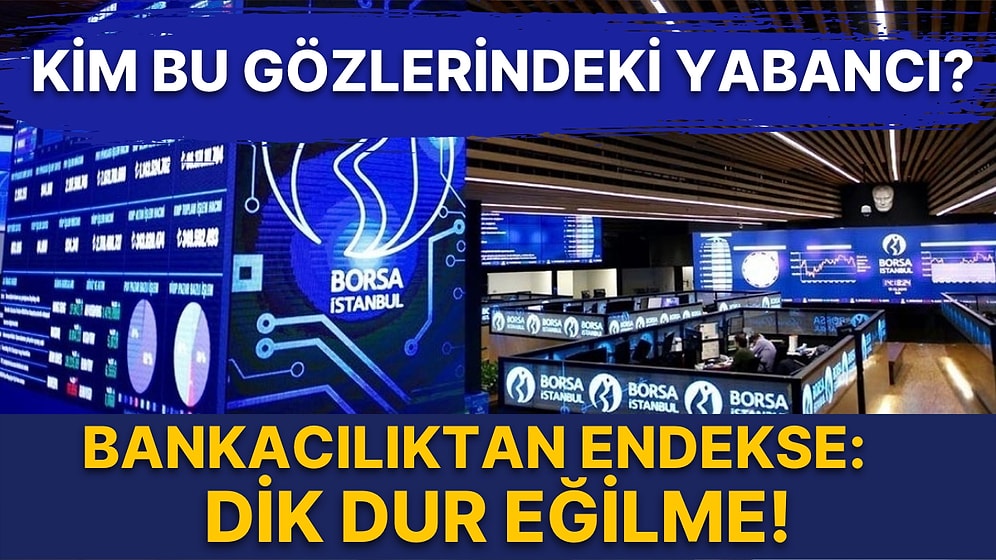 Bankalarda Ne Oluyor? Sorusuna Cevap Arıyoruz: Borsaya Yabancı Girişinde 'Hangi Yabancı?' Sorusu Öne Çıkıyor!