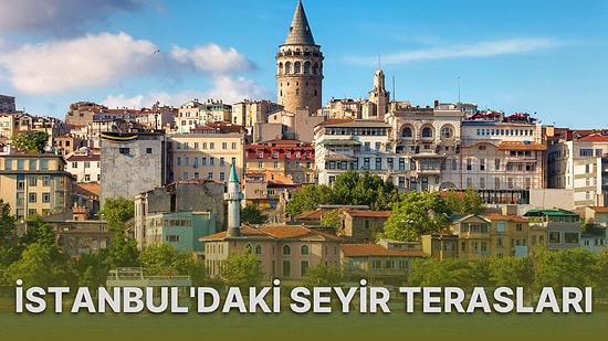 Yedi Tepeli Şehri En Yüksek Noktalardan İzleme Keyfi: İstanbul'daki En Güzel Seyir Terasları