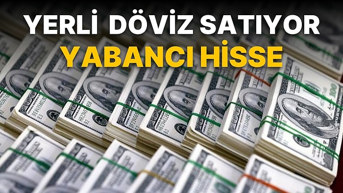 Döviz Mevduatlar Azalırken, Hissede Yabancı Yeniden Satışta! KKM'de Artış Sürüyor