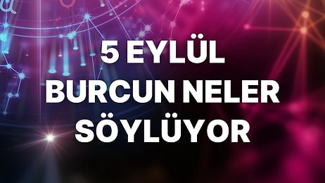 Günlük Burç Yorumuna Göre 5 Eylül Pazartesi Günün Nasıl Geçecek?