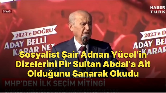 Devlet Bahçeli, Pir Sultan Abdal'a Ait Zannederek Sosyalist Şair Adnan Yücel'in Şiirini Okudu