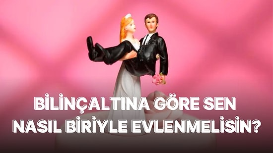 Bilinçaltına Göre Nasıl Biriyle Evlenmen Gerektiğini Söylüyoruz!