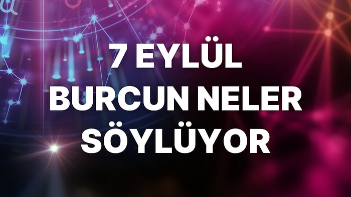 Günlük Burç Yorumuna Göre 7 Eylül Çarşamba Günün Nasıl Geçecek?