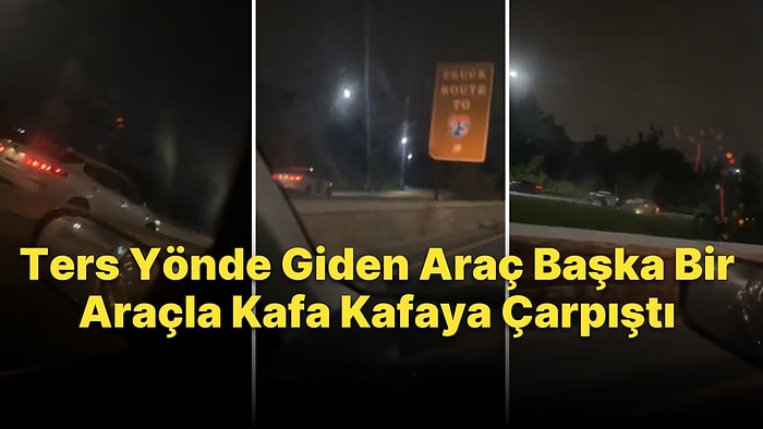 Ters Yönde Son Sürat Giden Sürücünün Başka Bir Araç ile Kafa Kafaya Çarpıştığı Korkunç Anlar