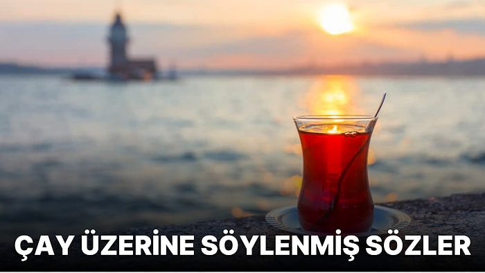 Çay ile İlgili Sözler: Çay Üzerine Söylenmiş En Güzel ve Anlamlı 28 Söz