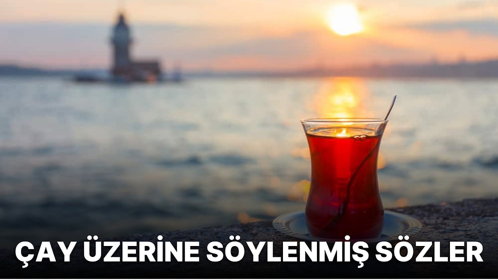 Çay ile İlgili Sözler: Çay Üzerine Söylenmiş En Güzel ve Anlamlı 28 Söz