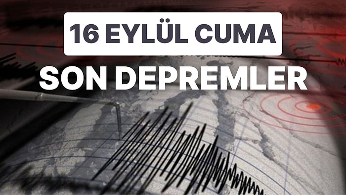 Deprem mi Oldu? 16 Eylül Cuma 2022 AFAD ve Kandilli Rasathanesi Son Depremler Listesi