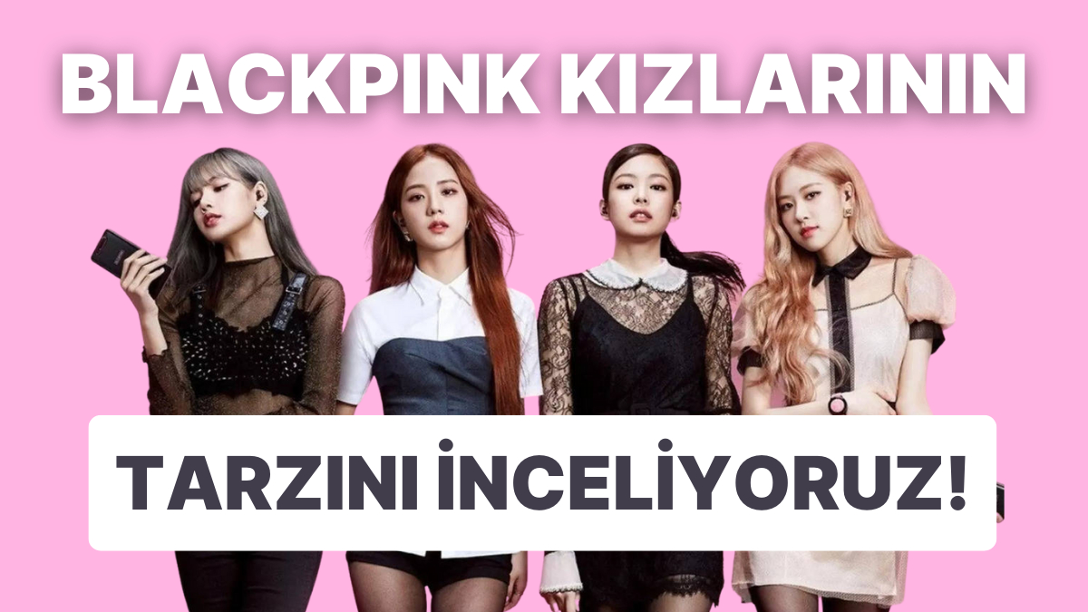 Blinkler Buraya! Hayranı Olduğumuz Blackpink Grubunun Tarzını Yorumluyoruz!