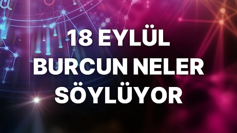 Günlük Burç Yorumuna Göre 18 Eylül Pazar Günün Nasıl Geçecek?