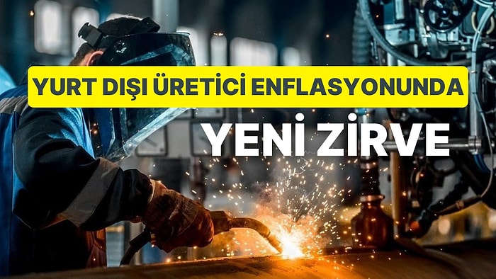 TÜİK Açıkladı: Yurt Dışından İthal Edilen Üretici Enflasyonunda Zirve!