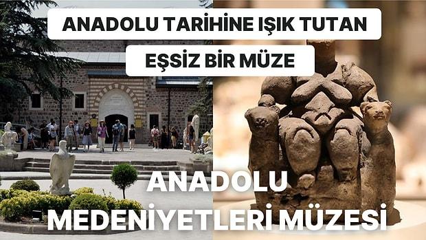 Çok Eski Dönemlere Ait Anadolu Eserlerine Ev Sahipliği Yapan ve Tarihe Işık Tutan Anadolu Medeniyetleri Müzesi