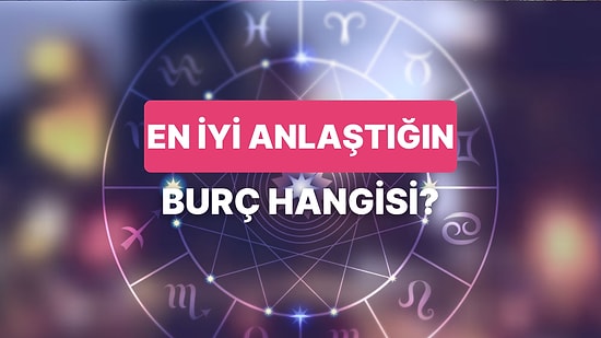 En İyi Anlaştığın Burcu Tahmin Ediyoruz!