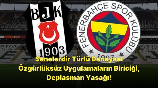 Beşiktaş Fenerbahçe Maçına Deplasman Yasağı!