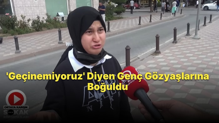 Hayat Pahalılığından Yakınan Genç Sokak Röportajında Gözyaşlarına Boğuldu: 'Geçinemiyoruz'